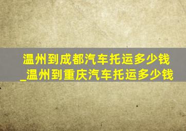 温州到成都汽车托运多少钱_温州到重庆汽车托运多少钱