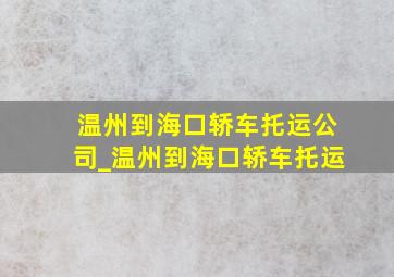 温州到海口轿车托运公司_温州到海口轿车托运