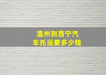 温州到西宁汽车托运要多少钱