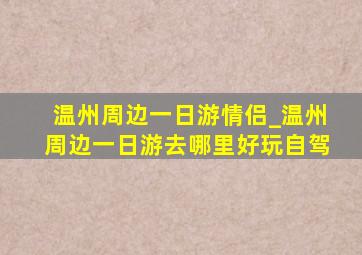 温州周边一日游情侣_温州周边一日游去哪里好玩自驾