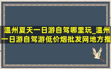 温州夏天一日游自驾哪里玩_温州一日游自驾游(低价烟批发网)地方推荐