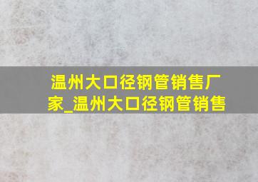 温州大口径钢管销售厂家_温州大口径钢管销售