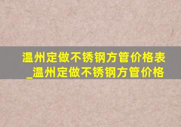 温州定做不锈钢方管价格表_温州定做不锈钢方管价格