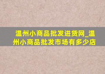 温州小商品批发进货网_温州小商品批发市场有多少店