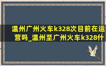 温州广州火车k328次目前在运营吗_温州至广州火车k328什么时候恢复