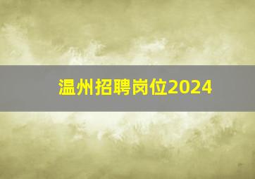 温州招聘岗位2024