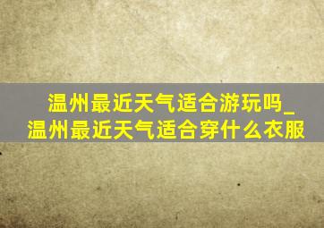 温州最近天气适合游玩吗_温州最近天气适合穿什么衣服