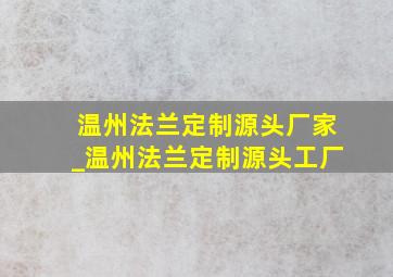 温州法兰定制源头厂家_温州法兰定制源头工厂