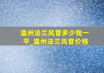 温州法兰风管多少钱一平_温州法兰风管价格