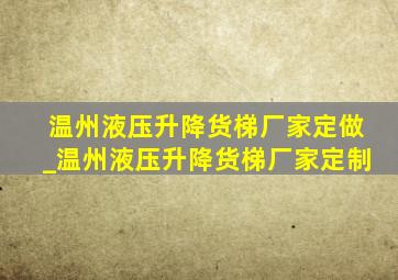 温州液压升降货梯厂家定做_温州液压升降货梯厂家定制