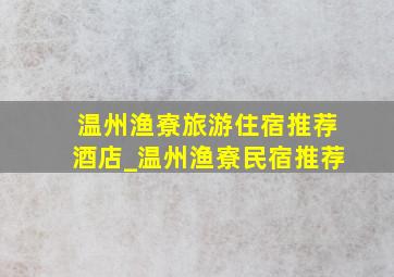 温州渔寮旅游住宿推荐酒店_温州渔寮民宿推荐