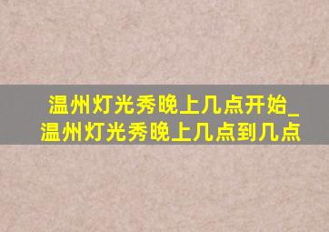 温州灯光秀晚上几点开始_温州灯光秀晚上几点到几点