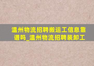 温州物流招聘搬运工信息靠谱吗_温州物流招聘装卸工