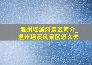 温州瑶溪风景区简介_温州瑶溪风景区怎么去