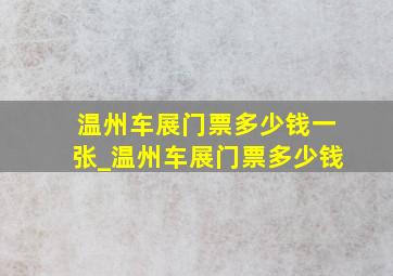 温州车展门票多少钱一张_温州车展门票多少钱