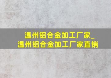 温州铝合金加工厂家_温州铝合金加工厂家直销