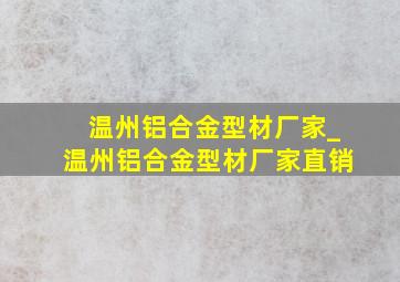 温州铝合金型材厂家_温州铝合金型材厂家直销