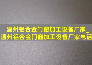 温州铝合金门窗加工设备厂家_温州铝合金门窗加工设备厂家电话