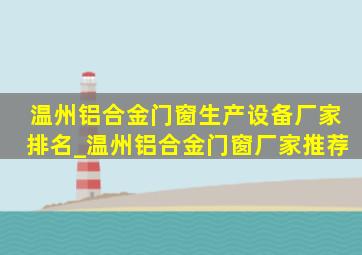 温州铝合金门窗生产设备厂家排名_温州铝合金门窗厂家推荐