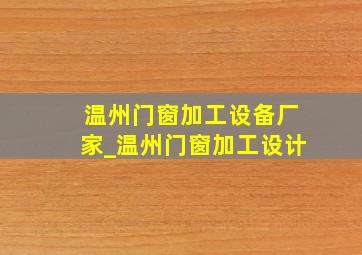 温州门窗加工设备厂家_温州门窗加工设计