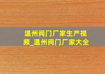 温州阀门厂家生产视频_温州阀门厂家大全