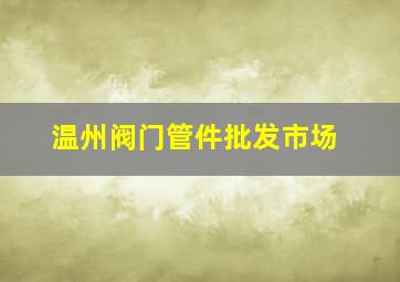 温州阀门管件批发市场