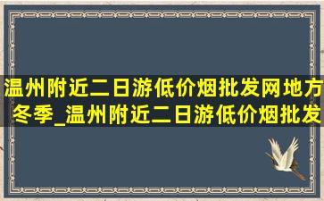 温州附近二日游(低价烟批发网)地方冬季_温州附近二日游(低价烟批发网)地方