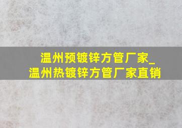 温州预镀锌方管厂家_温州热镀锌方管厂家直销