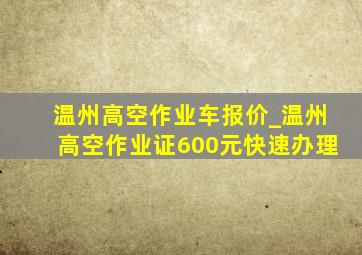 温州高空作业车报价_温州高空作业证600元快速办理