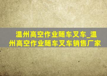 温州高空作业随车叉车_温州高空作业随车叉车销售厂家