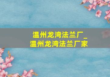 温州龙湾法兰厂_温州龙湾法兰厂家