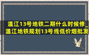 温江13号地铁二期什么时候修_温江地铁规划13号线(低价烟批发网)消息