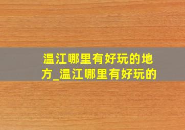 温江哪里有好玩的地方_温江哪里有好玩的