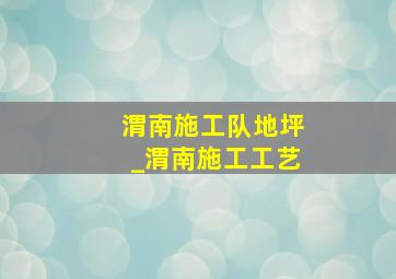 渭南施工队地坪_渭南施工工艺