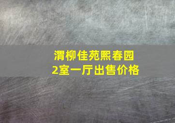 渭柳佳苑熙春园2室一厅出售价格