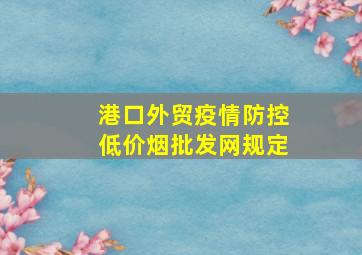 港口外贸疫情防控(低价烟批发网)规定