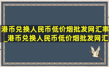 港币兑换人民币(低价烟批发网)汇率_港币兑换人民币(低价烟批发网)汇率走势