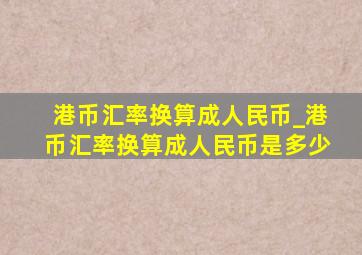 港币汇率换算成人民币_港币汇率换算成人民币是多少