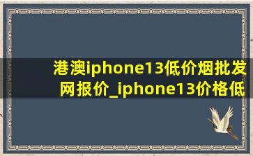 港澳iphone13(低价烟批发网)报价_iphone13价格(低价烟批发网)报价