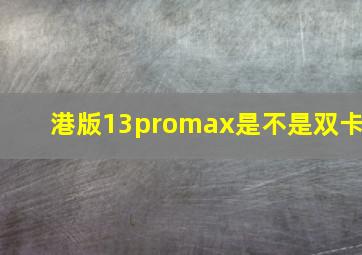 港版13promax是不是双卡