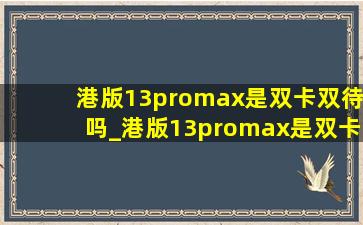 港版13promax是双卡双待吗_港版13promax是双卡双待嘛