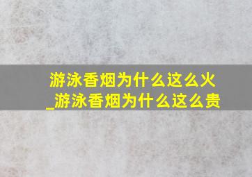 游泳香烟为什么这么火_游泳香烟为什么这么贵