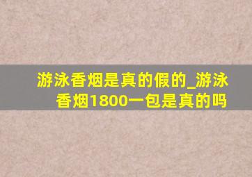 游泳香烟是真的假的_游泳香烟1800一包是真的吗