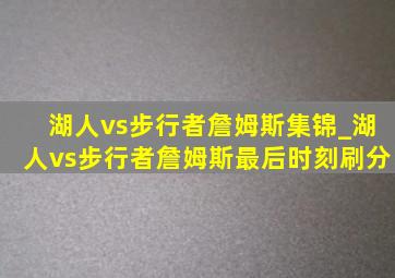 湖人vs步行者詹姆斯集锦_湖人vs步行者詹姆斯最后时刻刷分