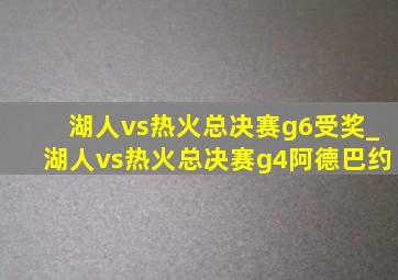 湖人vs热火总决赛g6受奖_湖人vs热火总决赛g4阿德巴约