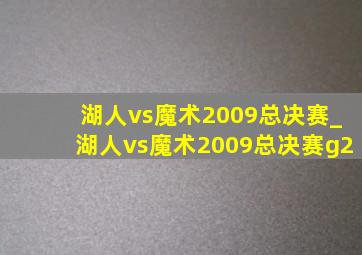 湖人vs魔术2009总决赛_湖人vs魔术2009总决赛g2