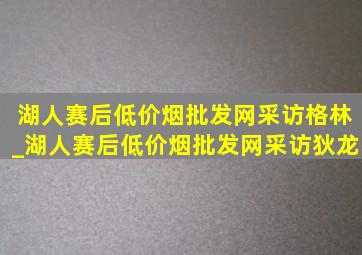 湖人赛后(低价烟批发网)采访格林_湖人赛后(低价烟批发网)采访狄龙