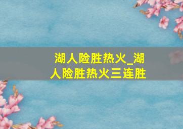 湖人险胜热火_湖人险胜热火三连胜