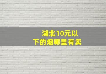 湖北10元以下的烟哪里有卖