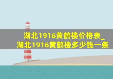 湖北1916黄鹤楼价格表_湖北1916黄鹤楼多少钱一条